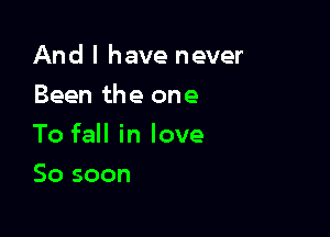 And I have never
Been the one

To fall in love

50 soon