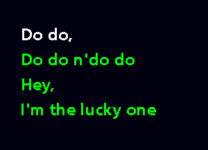 Dodq
Do do n'do do
Hey,

I'm the lucky one