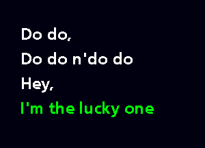 Dodq
Do do n'do do
Hey,

I'm the lucky one