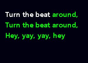 Turn the beat around,
Turn the beat around,

Hey. yay. yay. hey