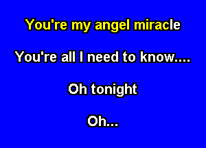 You're my angel miracle

You're all I need to know....
0h tonight

Oh...