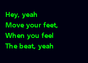 Hey, yeah
Move your feet,

When you feel
The beat, yeah