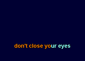 don't close your eyes