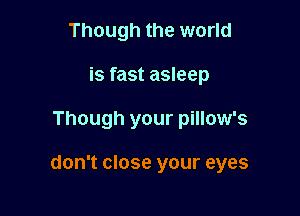 Though the world
is fast asleep

Though your pillow's

don't close your eyes