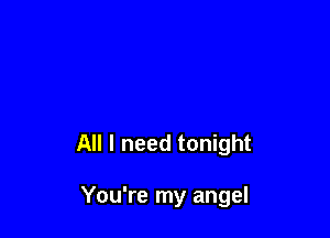 All I need tonight

You're my angel
