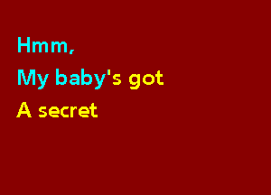 Hmm,

My baby's got

A secret