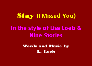 Stay (I Missed You)

W'ords and hfnsic by
L. Loch