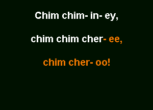 Chim chim- in- ey,

chim chim cher- ee,

chim cher- oo!