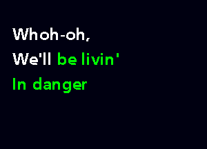 Whoh-oh,
We'll be livin'

In danger