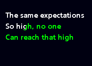 The same expectations

50 high. no one
Can reach that high