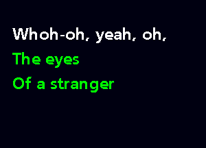 Whoh-oh, yeah, oh,
The eyes

Of a stranger