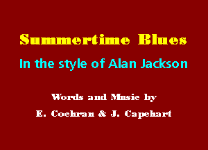 Summertime lBllunes

In the style of Alan Jackson

u'ords and ansic by
E. Coclmn 8t J. Capehzn't