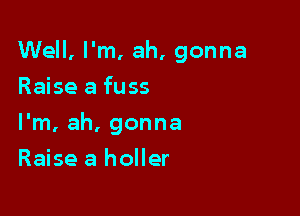 Well, I'm, ah, gonna

Raise a fuss
I'm, ah, gonna
Raise a holler