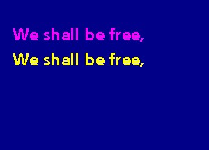 We shall be free,