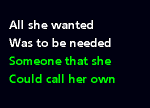 All she wanted
Was to be needed
Someone that she

Could call her own