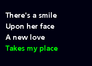 There's a smile
Upon her face
A new love

Takes my place