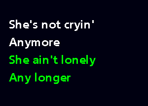 She's not cryin'
Anymore

She ain't lonely

Any longer