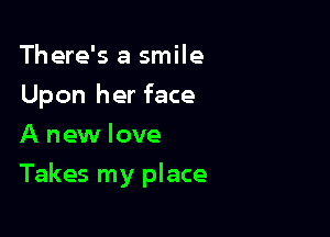 There's a smile
Upon her face
A new love

Takes my place