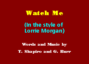 Watch Me

(In the style of
Lorrie Morgan)

Words and hlnsic by
T. Shapiro and G. Burr
