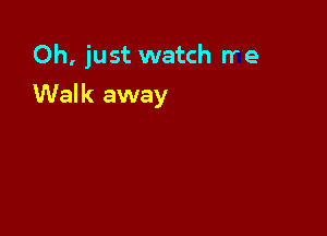 Oh, just watch Ire

Walk away