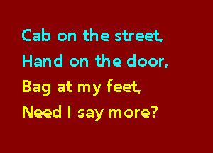 Cab on the street,
Hand on the door,
Bag at my feet,

Need I say more?