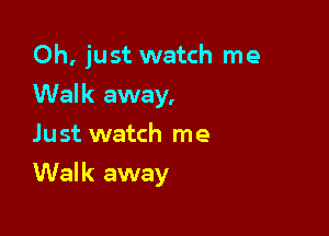Oh, just watch me
Walk away,
Just watch me

Walk away