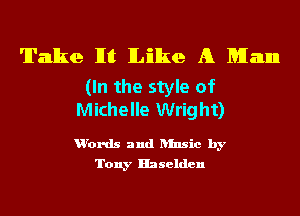 'll'anlke lIt Like A Man

(In the style of
Michelle Wright)

u'ords and ansic by
Tony Haselden