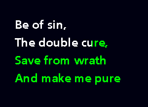 Be of sin,
The double cure,
Save from wrath

And make me pure