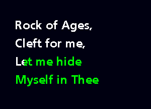 Rock of Ages,

Cleft for me,
Let me hide
Myself in Thee