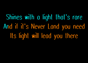 Shines with 0 light lhol's rare
And if il's Never Land you need

Its light will lead you there