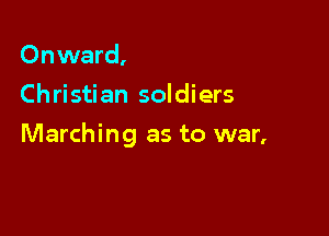 Onward,
Christian soldiers

Marching as to war,