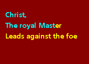 Christ,
The royal Master

Leads against the foe