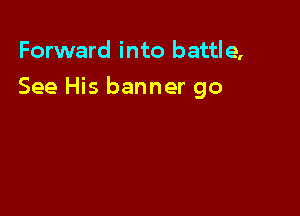 Forward into battle,

See His banner go