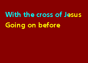 With the cross of Jesus

Going on before