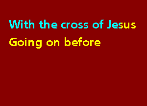 With the cross of Jesus

Going on before