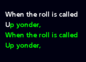 When the roll is called
Up yonder,
When the roll is called

Up yonder,