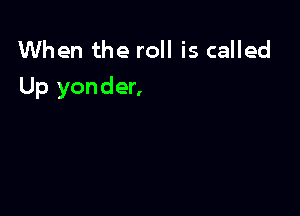 When the roll is called
Up yonder,