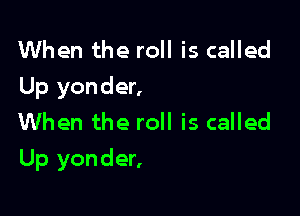 When the roll is called
Up yonder,
When the roll is called

Up yonder,