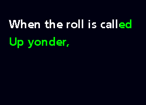 When the roll is called
Up yonder,