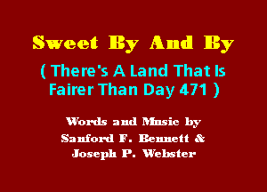 Sweet Ry And! My

(There's A Land That Is
Fairer Than Day 471 )

urords and hlnsic by

Sanford F. Bennett K1
Joseph P. W'ebstcr