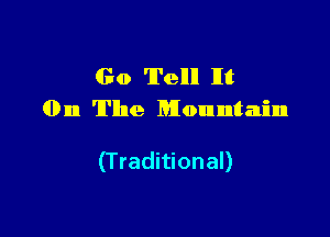 Go 'lI'ellll lIt
01m The Mountain

(Traditional)