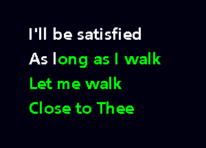 I'll be satisfied
As long as I walk

Let me walk
Close to Thee