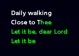 Daily walking

Close to Thee
Let it be, dear Lord
Let it be