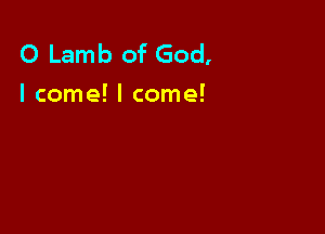 0 Lamb of God,
I come! I come!