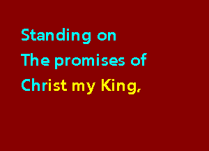 Standing on
The promises of

Christ my King,