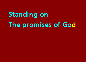 Standing on

The promises of God