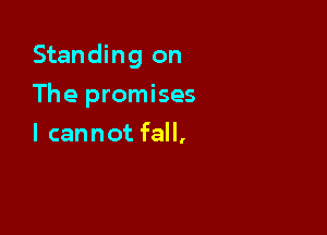 Standing on

The promises
I cannot fall,
