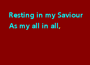 Resting in my Saviour

As my all in all,