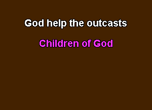 God help the outcasts

Children of God