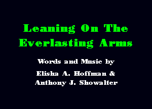 lLeaumiinng 01m The
Everllznsttiinng Arms

u'ords and Binsic by

Elisha A. Hoffman R
Anthony J. Shownltcr